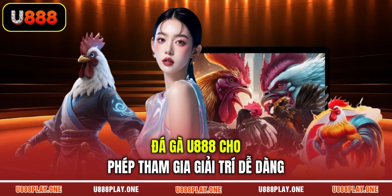 Đá gà U888 cho phép tham gia giải trí dễ dàng