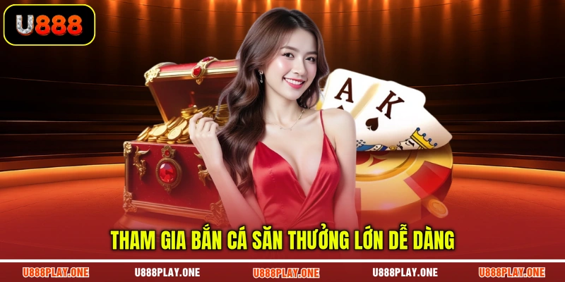 Tham gia bắn cá săn thưởng lớn dễ dàng
